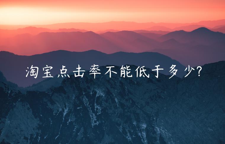 淘寶點(diǎn)擊率不能低于多少?